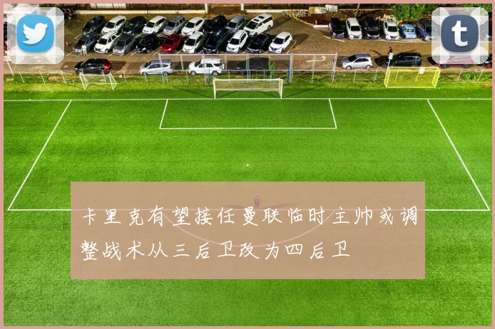 卡里克有望接任曼联临时主帅或调整战术从三后卫改为四后卫