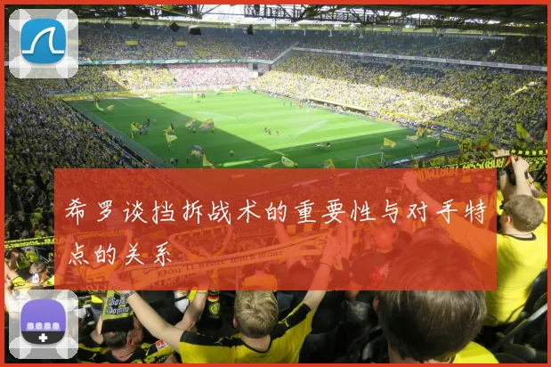 希罗谈挡拆战术的重要性与对手特点的关系