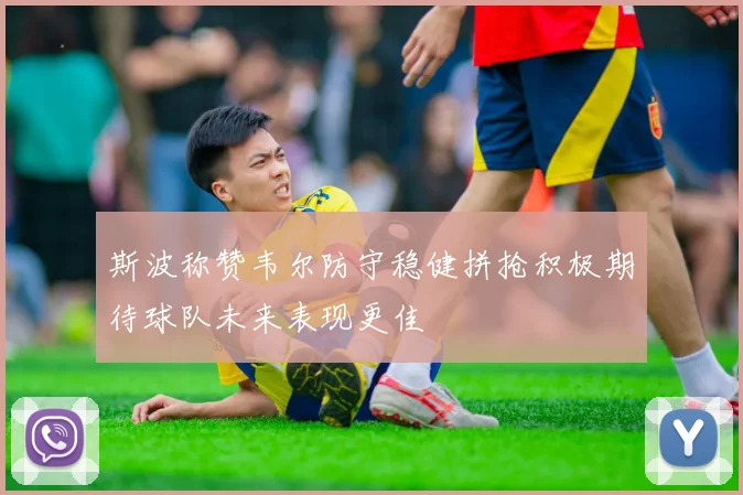 斯波称赞韦尔防守稳健拼抢积极期待球队未来表现更佳